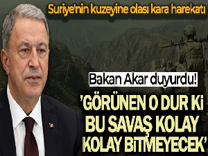 Bakan Akar: 'Görünen o dur ki bu savaş kolay kolay bitmeyecek'