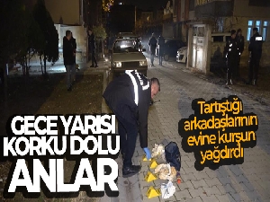 Gece yarısı korku dolu anlar: Tartıştığı arkadaşlarının evine kurşun yağdırdı