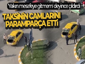 'Yakın mesafeye gitmem' deyince çıldırdı, taksinin camlarını paramparça etti