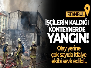 Maltepe'de işçilerin kaldığı konteyner alev alev yandı