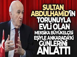 Sultan Abdulhamid'in torunuyla evli olan Meksika Büyükelçisi eşiyle Ankara'daki günlerini anlattı