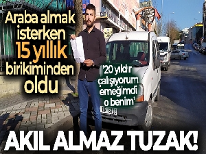 Araba almak isterken 15 yıllık birikiminden oldu