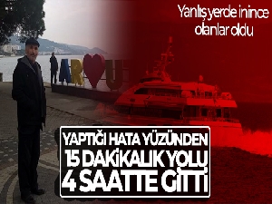 Yaptığı hata yüzünden 15 dakikalık yolu 4 saatte gitti