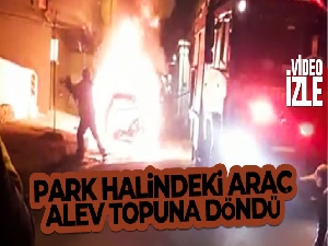 Park halindeki otomobil alev topuna döndü, o anlar böyle görüntülendi