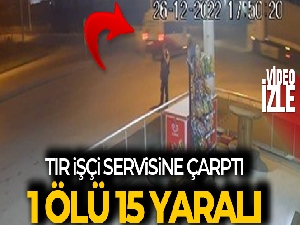 Tır ile işçi servisinin karıştığı kazada can pazarı yaşandı: 1 ölü, 15 yaralı