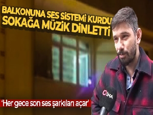 Balkonuna ses sistemi kurdu, tüm sokağa gece gündüz müzik dinletti