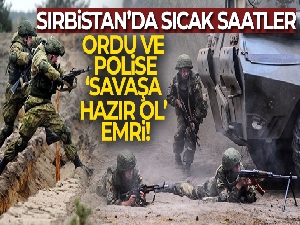 Sırbistan'da ordu ve polise 'savaşa hazır ol' emri