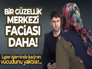 Lazer işleminde kadının vücudunu yaktılar