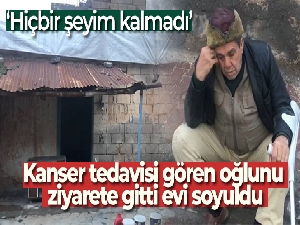 Kanser tedavisi gören oğlunu ziyarete gitti evi soyuldu