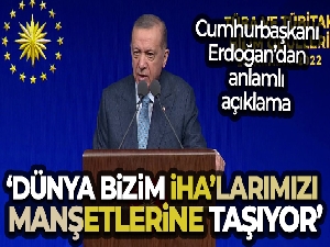 Cumhurbaşkanı Erdoğan: 'Dünya bizim İHA'larımızı manşetlerine taşıyor'