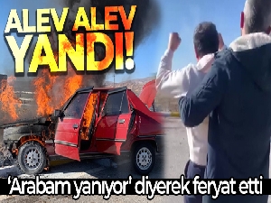 'Arabam yanıyor' diyerek feryat etti