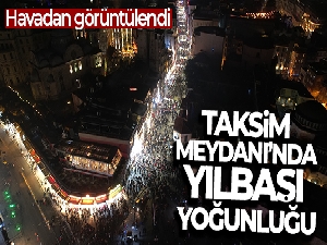 Taksim Meydanı'nda yılbaşı yoğunluğu havadan görüntülendi