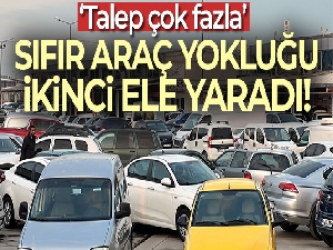 Sıfır araç yokluğu ikinci ele yaradı
