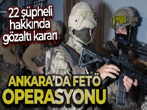 Ankara'da FETÖ operasyonu: 22 şüpheli hakkında gözaltı kararı