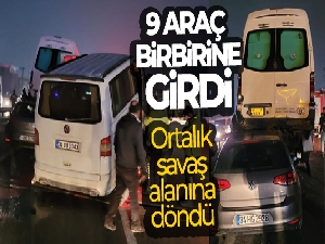 9 araç kazaya karıştı, ortalık savaş alanına döndü