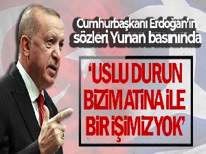 Cumhurbaşkanı Erdoğan'ın 'Uslu durun, bizim Atina ile bir işimiz yok' sözleri Yunan basınında