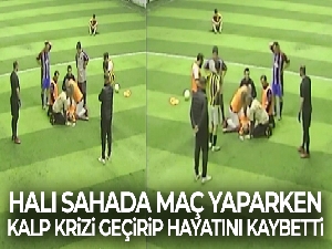 Halı sahada maç yaparken kalp krizi geçirip hayatını kaybetti