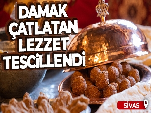 İlçenin damak çatlatan lezzeti tescillendi