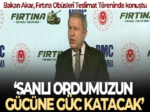 Milli Savunma Bakanı Akar: 'Fırtına Obüsleri şanlı ordumuzun gücüne güç katacak'