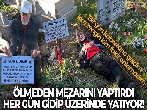 Hayattayken mezarını yaptı, her gün gidip üzerinde yatıyor