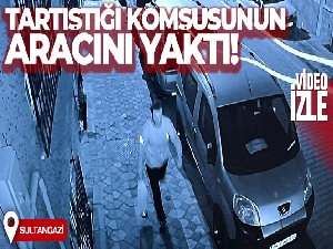 Sultangazi'de tartıştığı komşusunun aracını benzin dökerek böyle yaktı