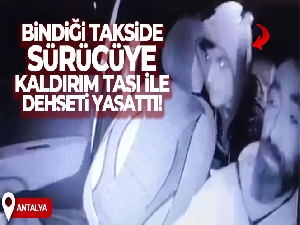 Müşteri gibi bindiği takside sürücüye kaldırım taşı ile dehşeti yaşattı