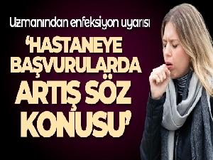 Uzmanından enfeksiyon uyarısı: 'İlaca rağmen 39 derece civarında ateşler görebiliyoruz'