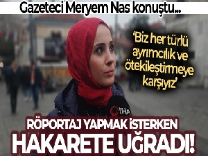 Röportaj yaparken hakarete uğrayan muhabir Meryem Nas konuştu