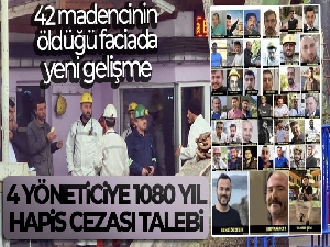 42 madencinin öldüğü faciada 4 yöneticiye 1080 yıl hapis cezası talebi