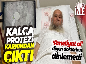 'Ameliyat ol' diyen doktorları dinlemedi, kalça protezi karnından çıktı