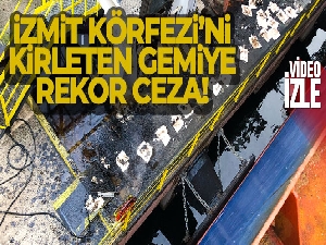 İzmit Körfezi'ni kirleten gemiye rekor ceza
