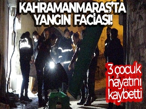 Kahramanmaraş'ta yangın faciası: 3 çocuk hayatını kaybetti
