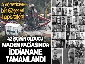 42 işçinin öldüğü maden faciasında iddianame tamamlandı