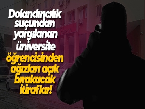 Dolandırıcılık suçundan yargılanan şahıstan ağızları açık bırakacak itiraflar