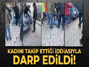 Kadını takip ettiği iddiasıyla yakınları tarafından darp edildi