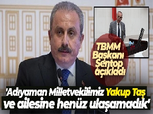 TBMM Başkanı Şentop: 'Adıyaman Milletvekilimiz Yakup Taş ve ailesine henüz ulaşamadık'