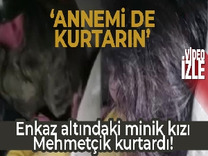 Askerlerin enkazdan çıkarttığı minik kız: 'Annemi de kurtarın'