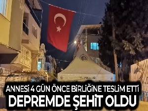 Annesi 4 gün önce birliğine teslim etti, depremde şehit oldu