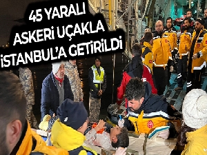 Kahramanmaraş depreminde yaralanan 45 kişi askeri uçaklarla İstanbul'a getirildi