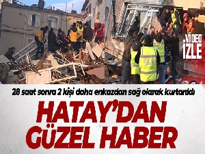 Hatay'da 28 saat sonra 2 kişi daha enkazdan sağ olarak kurtarıldı