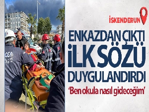 Enkazdan çıktı, ilk sözü 'Ben okula nasıl gideceğim' oldu