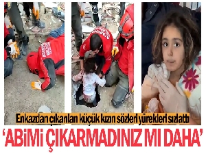 Enkazdan çıkarılan küçük kızın 'abimi çıkarmadınız mı daha' sözleri yürekli sızlattı