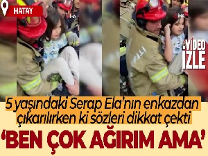 Enkazdan sağ çıkan 5 yaşındaki Serap Ela: 'Ben çok ağırım ama'