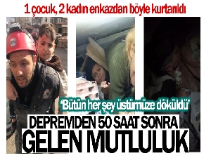Depremden 50 saat sonra gelen mutluluk: 1 çocuk, 2 kadın enkazdan böyle kurtarıldı