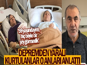 Depremden yaralı kurtulanlar o anları anlattı