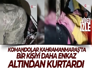 Komandolar Kahramanmaraş'ta bir kişiyi daha enkaz altından kurtardı
