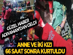 Anne ve iki kızı 66 saat sonra kurtarıldı