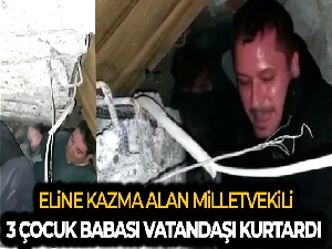 Eline kazmayı alan milletvekili enkazdan 3 çocuk babası vatandaşı kurtardı