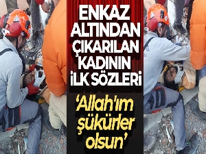 Enkaz altından çıkarılan kadının ilk sözleri: 'Allah'ım şükürler olsun ya Rabbim'