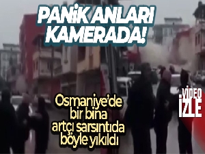Osmaniye'de bir binanın artçı sarsıntıda yıkılma anı kameraya yansıdı